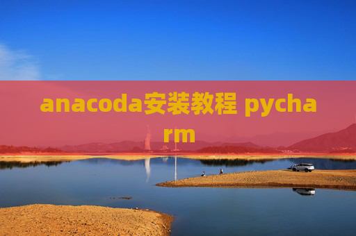 anacoda安装教程 pycharm